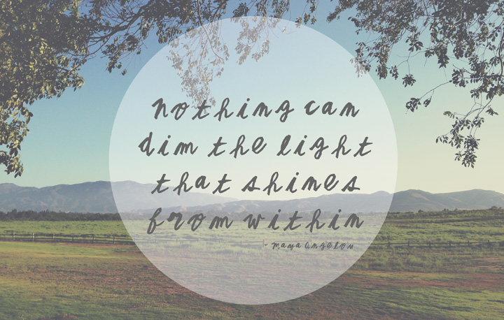 Nothing Can Dim The Light That Shines from Within -Maya Angelou